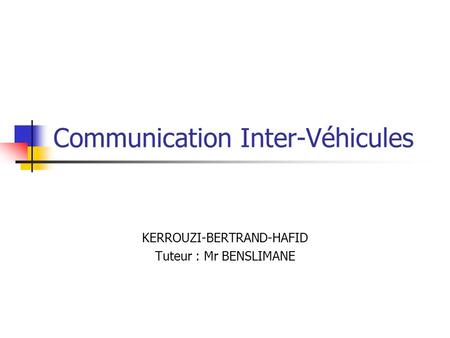 Communication Inter-Véhicules KERROUZI-BERTRAND-HAFID Tuteur : Mr BENSLIMANE.
