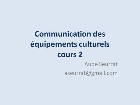 Communication des équipements culturels cours 2 Aude Seurrat