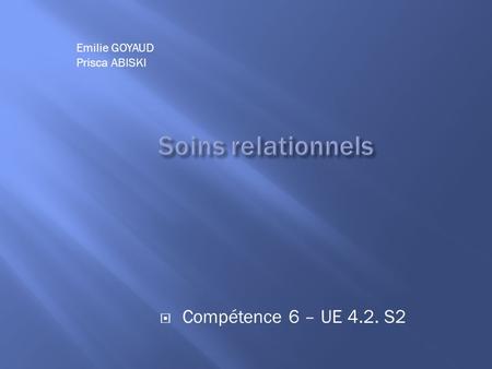 Soins relationnels Compétence 6 – UE 4.2. S2 Emilie GOYAUD