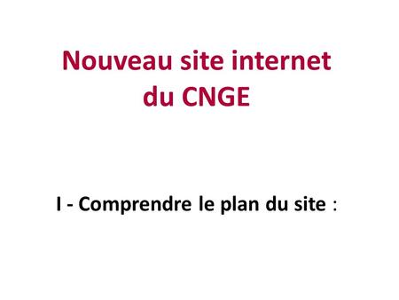 I - Comprendre le plan du site : Nouveau site internet du CNGE.
