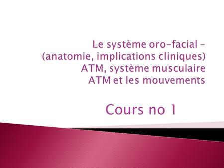 Le système oro-facial – (anatomie, implications cliniques) ATM, système musculaire ATM et les mouvements Cours no 1.