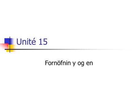 Unité 15 Fornöfnin y og en. Y Y – kemur í stað nafnorðs sem stendur með einni af eftirfarandi forsentingum: à, en, dans, sur, sous, chez.
