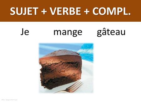 SUJET + VERBE + COMPL. Je mange gâteau AFSJ Sergio Manrique.