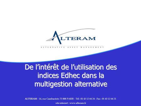De lintérêt de lutilisation des indices Edhec dans la multigestion alternative ALTERAM - 14, rue Cambacérès 75 008 PARIS - Tél : 01 43 12 64 24 - Fax :