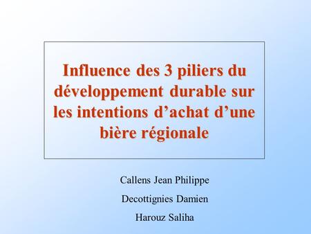 Influence des 3 piliers du développement durable sur les intentions d’achat d’une bière régionale Callens Jean Philippe Decottignies Damien Harouz Saliha.
