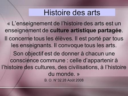 Histoire des arts « L’enseignement de l’histoire des arts est un enseignement de culture artistique partagée. Il concerne tous les élèves. Il est porté.