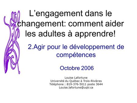 Louise Lafortune Université du Québec à Trois-Rivières Téléphone : 819-376-5011 poste 3644 Lengagement dans le changement: comment.