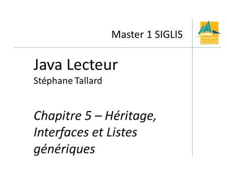 Master 1 SIGLIS Java Lecteur Stéphane Tallard Chapitre 5 – Héritage, Interfaces et Listes génériques.