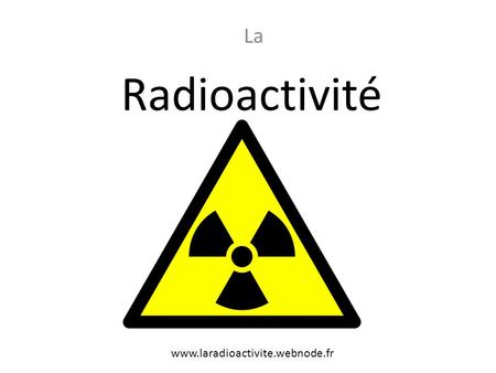 Radioactivité La www.laradioactivite.webnode.fr. Réalisé par : Antoine Schwaller Les bases www.laradioactivite.webnode.fr.