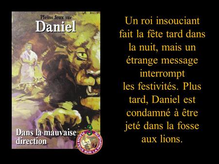 Un roi insouciant fait la fête tard dans la nuit, mais un étrange message interrompt les festivités. Plus tard, Daniel est condamné à être jeté dans la.
