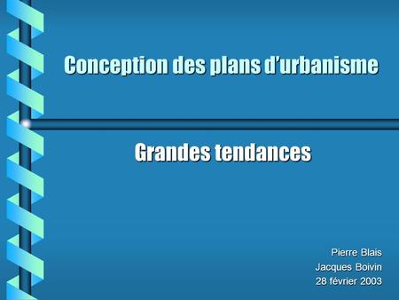 Grandes tendances Pierre Blais Jacques Boivin 28 février 2003 Conception des plans durbanisme.