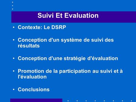 Suivi Et Evaluation Contexte: Le DSRP Conception d'un système de suivi des résultats Conception d'une stratégie d'évaluation Promotion de la participation.