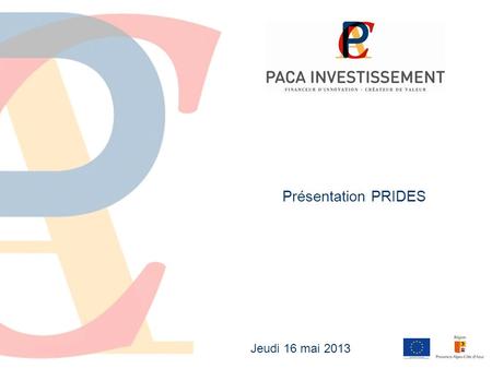 Jeudi 16 mai 2013 Présentation PRIDES. 2 La SAS PACA Investissement SAS au capital de 15,45 M dont les investissements sont gérés par Créée en 2010 par.