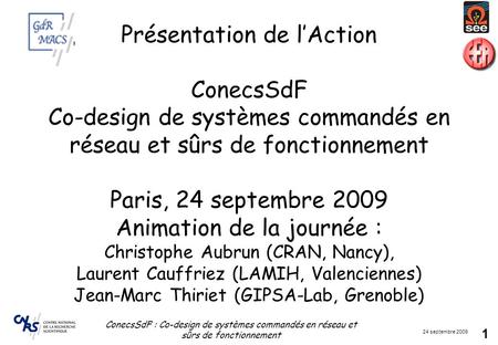 Présentation de l’Action ConecsSdF Co-design de systèmes commandés en réseau et sûrs de fonctionnement Paris, 24 septembre 2009 Animation de la journée.