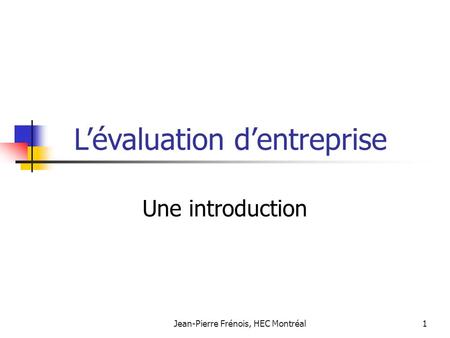 Jean-Pierre Frénois, HEC Montréal1 Une introduction Lévaluation dentreprise.