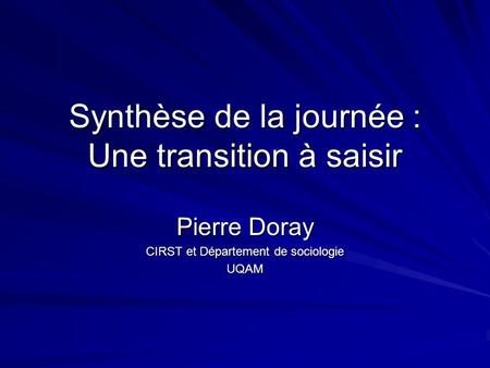 Synthèse de la journée : Une transition à saisir Pierre Doray CIRST et Département de sociologie UQAM.
