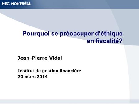Pourquoi se préoccuper déthique en fiscalité? Jean-Pierre Vidal Institut de gestion financière 20 mars 2014.