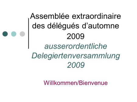 Assemblée extraordinaire des délégués dautomne 2009 ausserordentliche Delegiertenversammlung 2009 Willkommen/Bienvenue.