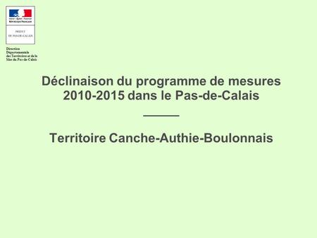 Déclinaison du programme de mesures 2010-2015 dans le Pas-de-Calais _____ Territoire Canche-Authie-Boulonnais Direction Départementale des Territoires.