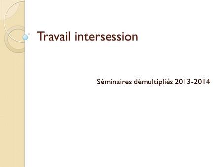 Travail intersession Séminaires démultipliés 2013-2014.