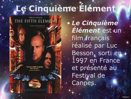 Le Cinquième Élément Le Cinquième Élément est un film français réalisé par Luc Besson, sorti en 1997 en France et présenté au Festival de Cannes.