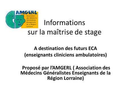 Informations sur la maîtrise de stage A destination des futurs ECA (enseignants cliniciens ambulatoires) Proposé par lAMGERL ( Association des Médecins.