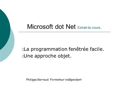 Microsoft dot Net Extrait du cours. La programmation fenêtrée facile. Une approche objet. Philippe Garraud: Formateur indépendant.