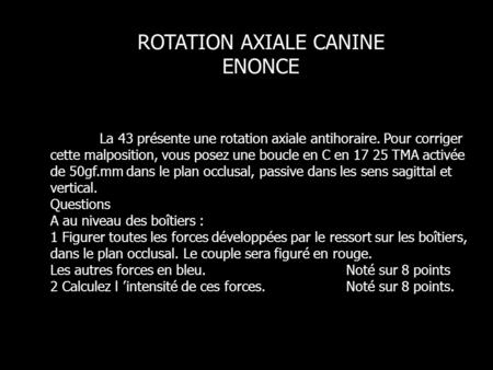 ROTATION AXIALE CANINE ENONCE