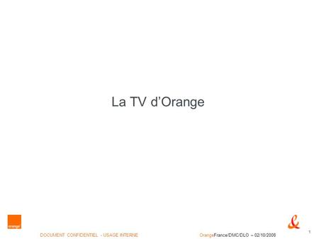1 DOCUMENT CONFIDENTIEL - USAGE INTERNEOrangeFrance/DMC/DLO – 02/10/2008 La TV dOrange.