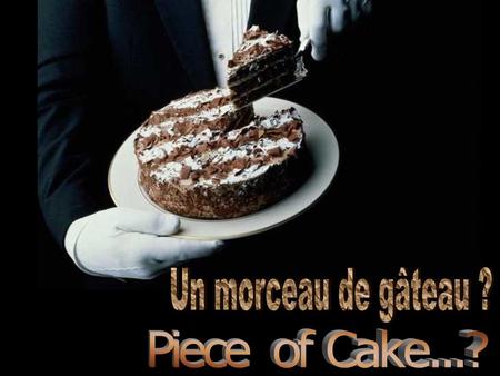 Un morceau de gâteau ? Piece of Cake...?.