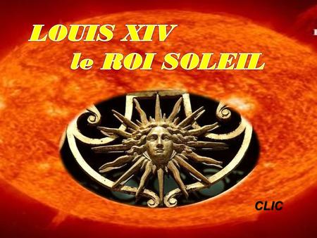 LOUIS XIV le ROI SOLEIL CLIC.