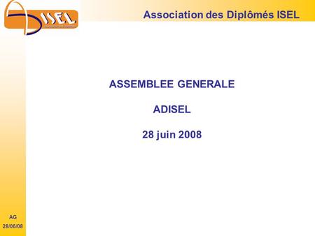 ASSEMBLEE GENERALE ADISEL 28 juin 2008 Association des Diplômés ISEL AG 28/06/08.