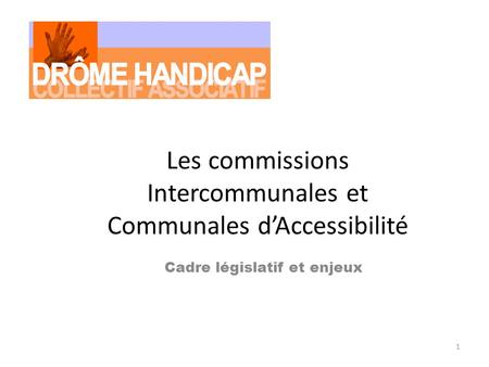 1 Les commissions Intercommunales et Communales dAccessibilité Cadre législatif et enjeux.