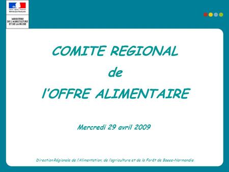 COMITE REGIONAL de lOFFRE ALIMENTAIRE Direction Régionale de lAlimentation, de lagriculture et de la Forêt de Basse-Normandie Mercredi 29 avril 2009.