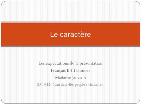Les expectations de la présentation Français II-III Honors Madame Jackson BM #12: I can describe peoples character. Le caractère.