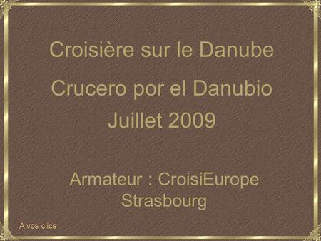 Juillet 2009 Armateur : CroisiEurope Strasbourg Croisière sur le Danube Crucero por el Danubio A vos clics.