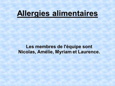 Allergies alimentaires Les membres de l'équipe sont Nicolas, Amélie, Myriam et Laurence.