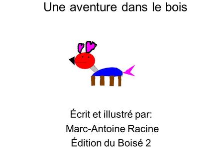 Une aventure dans le bois Écrit et illustré par: Marc-Antoine Racine Édition du Boisé 2.