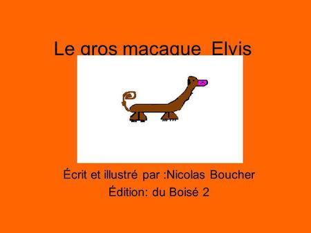 Le gros macaque Elvis Écrit et illustré par :Nicolas Boucher Édition: du Boisé 2.