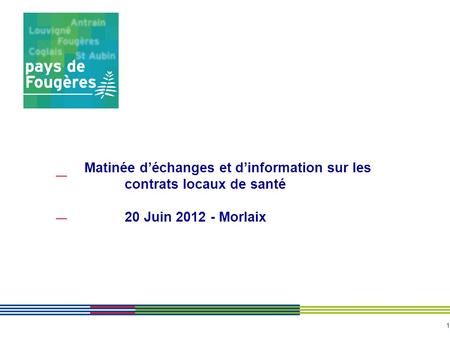 1 Matinée déchanges et dinformation sur les contrats locaux de santé 20 Juin 2012 - Morlaix.