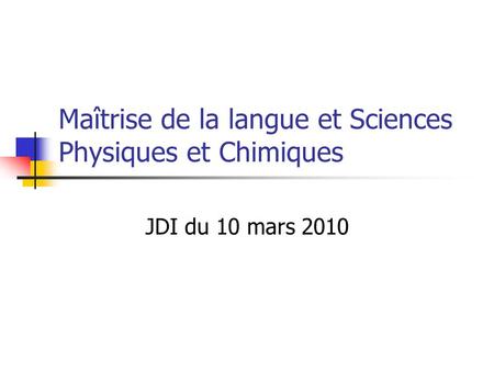 Maîtrise de la langue et Sciences Physiques et Chimiques JDI du 10 mars 2010.