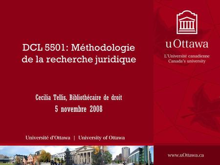 DCL 5501: Méthodologie de la recherche juridique Cecilia Tellis, Bibliothécaire de droit 5 novembre 2008.