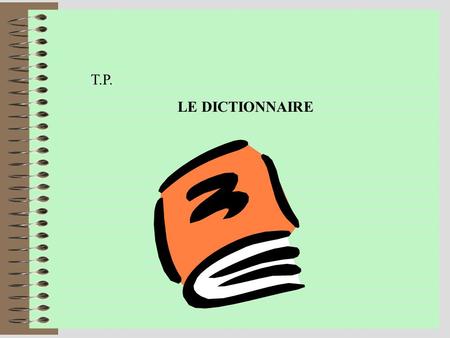 T.P. LE DICTIONNAIRE Le dictionnaire Le dictionnaire est un compagnon fidèle qui rend bien des services quand on sait l utiliser correctement …... Le.