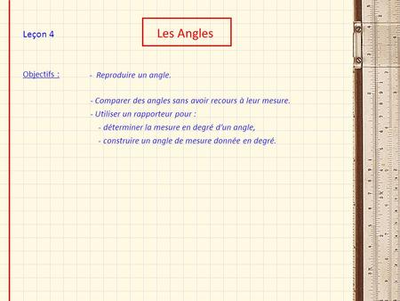 Les Angles Leçon 4 Objectifs : - Reproduire un angle.