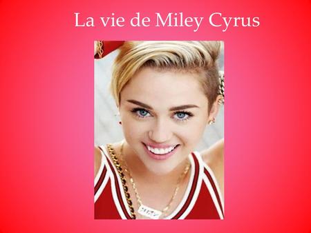 La vie de Miley Cyrus.