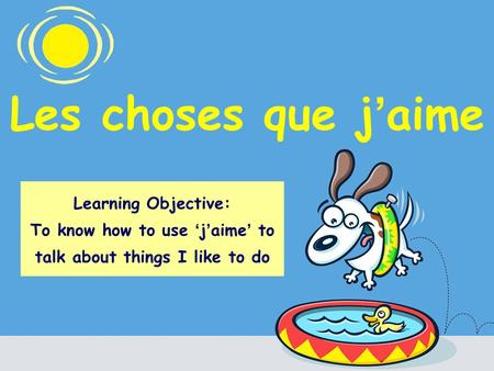 Les choses que j aime Learning Objective: To know how to use j aime to talk about things I like to do.