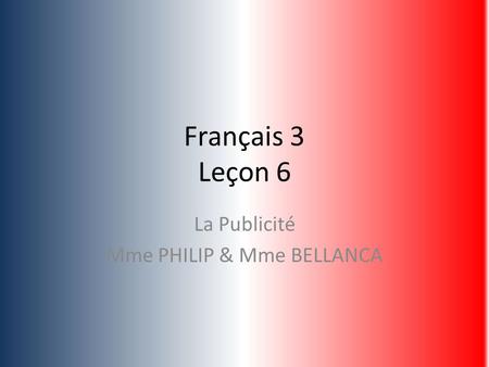 Français 3 Leçon 6 La Publicité Mme PHILIP & Mme BELLANCA.