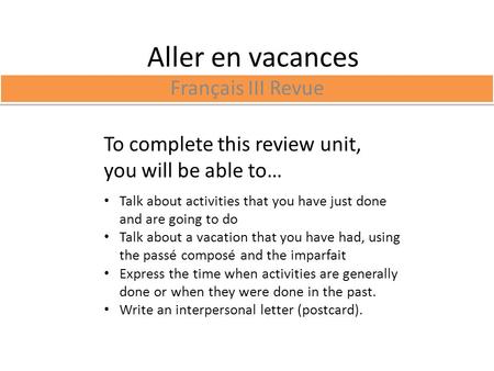 Aller en vacances Français III Revue To complete this review unit, you will be able to… Talk about activities that you have just done and are going to.