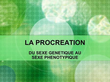 LA PROCREATION DU SEXE GENETIQUE AU SEXE PHENOTYPIQUE.