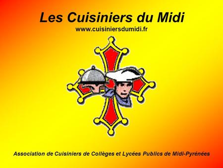 Les Cuisiniers du Midi www.cuisiniersdumidi.fr Association de Cuisiniers de Collèges et Lycées Publics de Midi-Pyrénées.